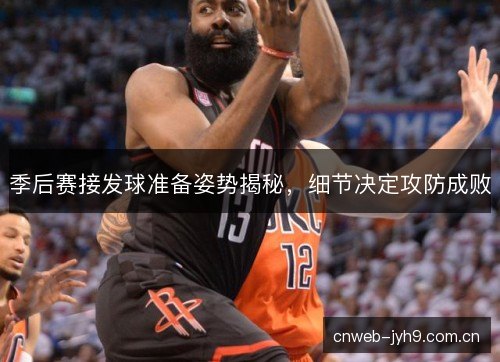 季后赛接发球准备姿势揭秘，细节决定攻防成败
