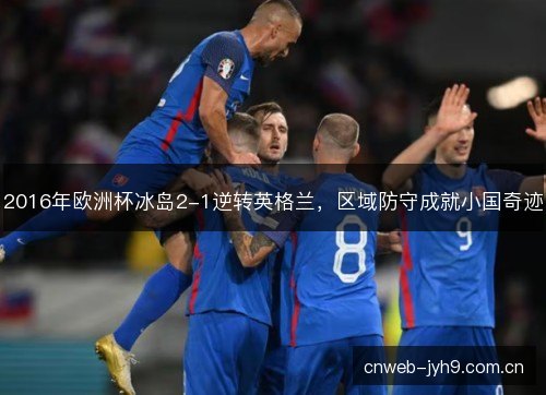 2016年欧洲杯冰岛2-1逆转英格兰,区域防守成就小国奇迹 2016年欧洲杯冰岛2-1逆转英格兰,区域防守成就小国奇迹